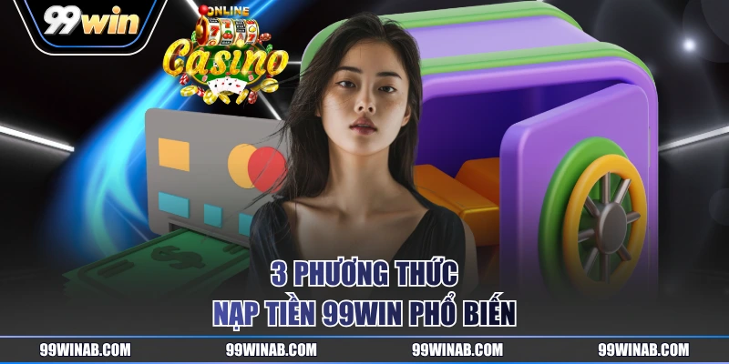 3 phương thức nạp tiền 99WIN phổ biến